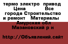 термо-электро  привод › Цена ­ 2 500 - Все города Строительство и ремонт » Материалы   . Амурская обл.,Мазановский р-н